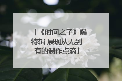 《时间之子》曝特辑 展现从无到有的制作点滴