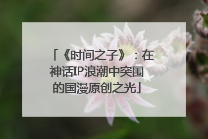 《时间之子》：在神话IP浪潮中突围的国漫原创之光