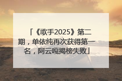 《歌手2025》第二期，单依纯再次获得第一名，阿云嘎揭榜失败