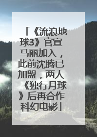 《流浪地球3》官宣马丽加入，此前沈腾已加盟，两人《独行月球》后再合作科幻电影