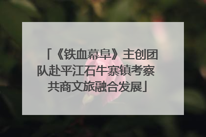 《铁血幕阜》主创团队赴平江石牛寨镇考察 共商文旅融合发展