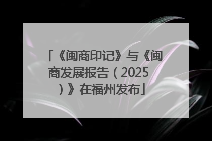 《闽商印记》与《闽商发展报告（2025）》在福州发布