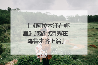 《阿拉木汗在哪里》旅游歌舞秀在乌鲁木齐上演