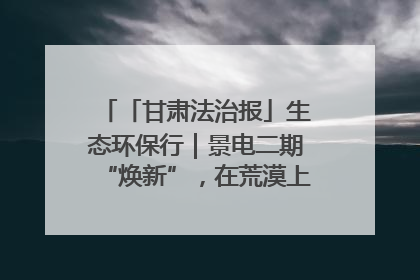 「甘肃法治报」生态环保行｜景电二期“焕新”，在荒漠上筑起一道绿色长城