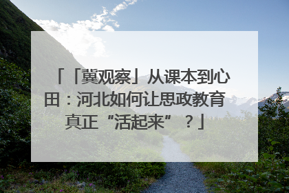 「冀观察」从课本到心田：河北如何让思政教育真正“活起来”？