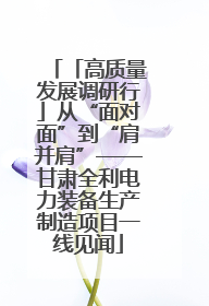 「高质量发展调研行」从“面对面”到“肩并肩”——甘肃全利电力装备生产制造项目一线见闻
