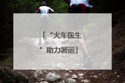 “火车医生”助力暑运
