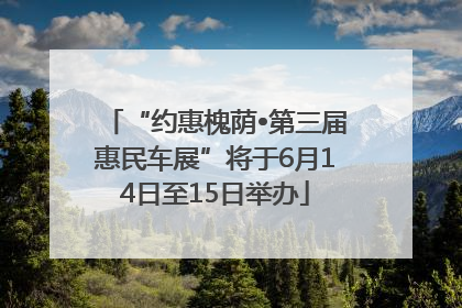 “约惠槐荫•第三届惠民车展”将于6月14日至15日举办