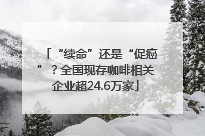 “续命”还是“促癌”？全国现存咖啡相关企业超24.6万家