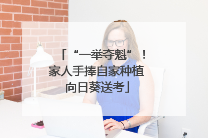 “一举夺魁”！家人手捧自家种植向日葵送考