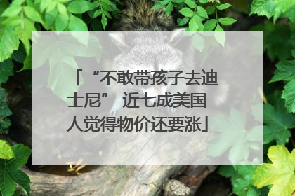 “不敢带孩子去迪士尼” 近七成美国人觉得物价还要涨