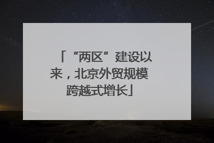 “两区”建设以来，北京外贸规模跨越式增长