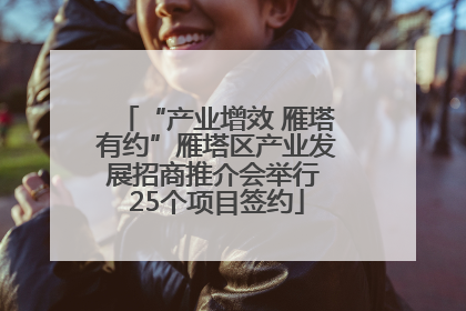 “产业增效 雁塔有约”雁塔区产业发展招商推介会举行 25个项目签约