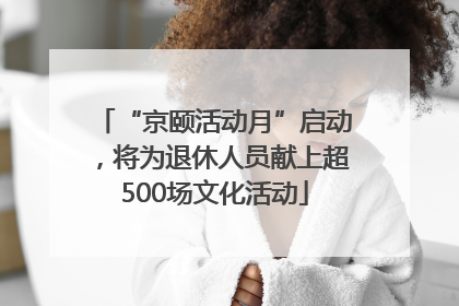 “京颐活动月”启动，将为退休人员献上超500场文化活动