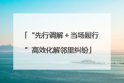 “先行调解＋当场履行”高效化解邻里纠纷