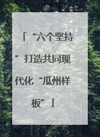 “六个坚持”打造共同现代化“瓜州样板”