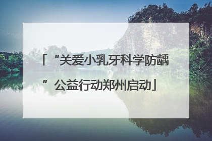 “关爱小乳牙科学防龋”公益行动郑州启动