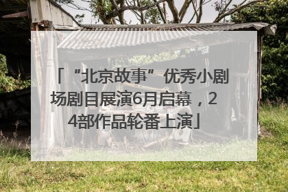 “北京故事”优秀小剧场剧目展演6月启幕，24部作品轮番上演