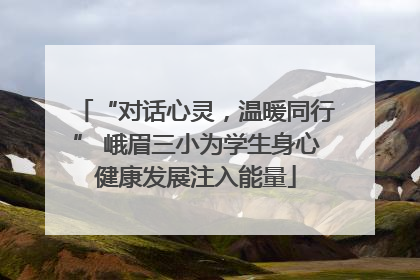 “对话心灵，温暖同行” 峨眉三小为学生身心健康发展注入能量