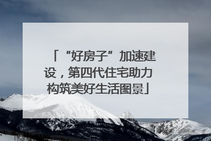 “好房子”加速建设，第四代住宅助力构筑美好生活图景