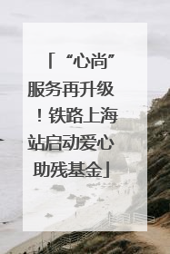 “心尚”服务再升级！铁路上海站启动爱心助残基金
