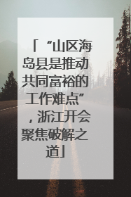 “山区海岛县是推动共同富裕的工作难点”，浙江开会聚焦破解之道