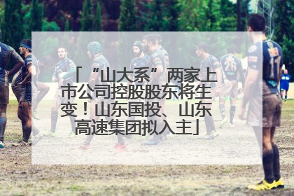 “山大系”两家上市公司控股股东将生变！山东国投、山东高速集团拟入主
