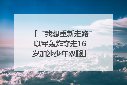 “我想重新走路” 以军轰炸夺走16岁加沙少年双腿