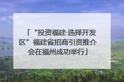 “投资福建·选择开发区”福建省招商引资推介会在福州成功举行