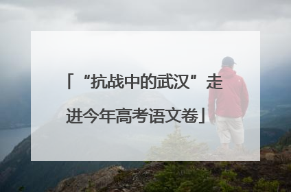 “抗战中的武汉”走进今年高考语文卷