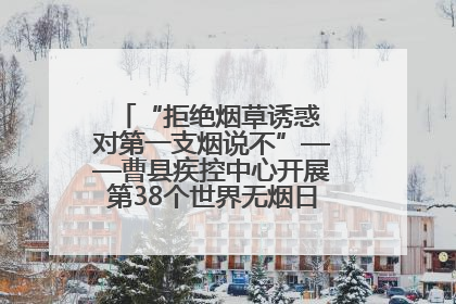 “拒绝烟草诱惑 对第一支烟说不”——曹县疾控中心开展第38个世界无烟日科普宣传活动