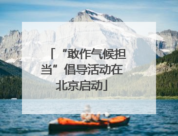 “敢作气候担当”倡导活动在北京启动