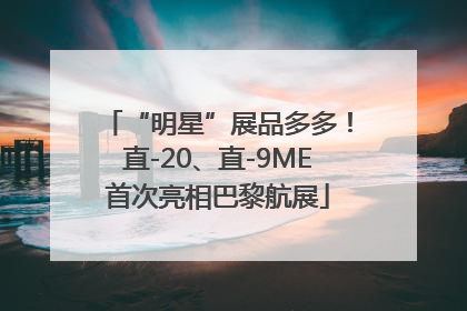 “明星”展品多多！直-20、直-9ME首次亮相巴黎航展