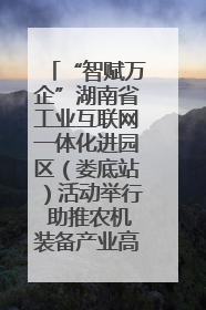 “智赋万企”湖南省工业互联网一体化进园区（娄底站）活动举行 助推农机装备产业高质量发展