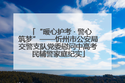 “暖心护考 · 警心筑梦”——忻州市公安局交警支队党委慰问中高考民辅警家庭纪实