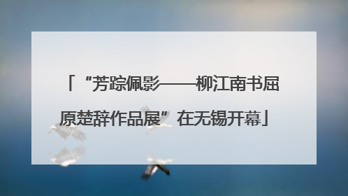 “芳踪佩影——柳江南书屈原楚辞作品展”在无锡开幕