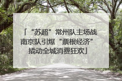 “苏超”常州队主场战南京队引爆“票根经济” 撬动全城消费狂欢