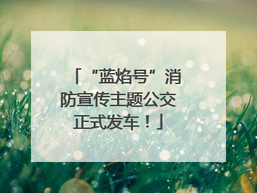 “蓝焰号”消防宣传主题公交正式发车！