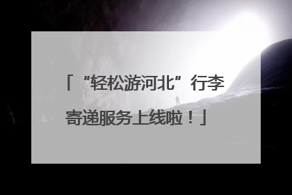 “轻松游河北”行李寄递服务上线啦！
