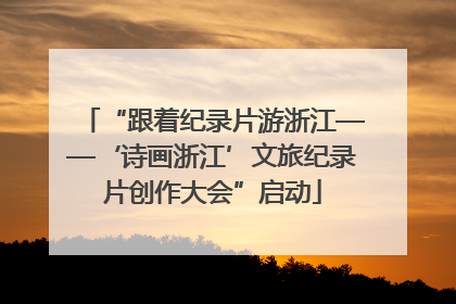 “跟着纪录片游浙江——‘诗画浙江’文旅纪录片创作大会”启动