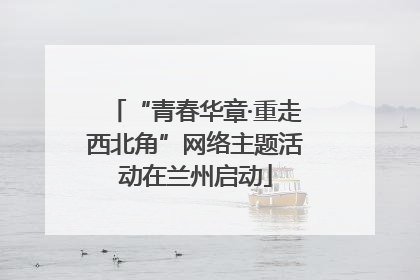 “青春华章·重走西北角”网络主题活动在兰州启动