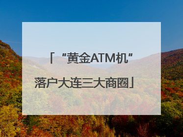 “黄金ATM机”落户大连三大商圈