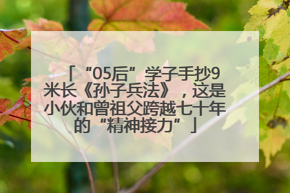 “05后”学子手抄9米长《孙子兵法》，这是小伙和曾祖父跨越七十年的“精神接力”