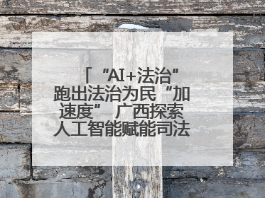 “AI+法治”跑出法治为民“加速度” 广西探索人工智能赋能司法行政发展新路径