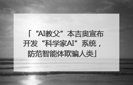 “AI教父”本吉奥宣布开发“科学家AI”系统，防范智能体欺骗人类