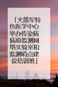 火箭军特色医学中心举办传染病病原监测网络实验室和监测哨点建设培训班