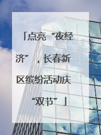 点亮“夜经济”，长春新区缤纷活动庆“双节”
