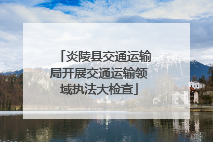 炎陵县交通运输局开展交通运输领域执法大检查
