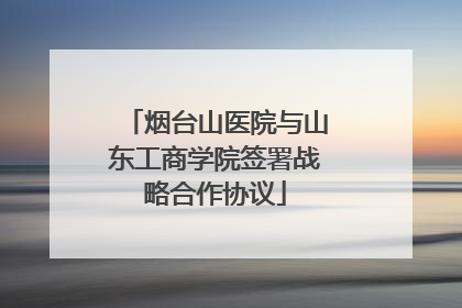 烟台山医院与山东工商学院签署战略合作协议