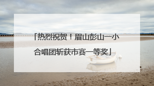 热烈祝贺！眉山彭山一小合唱团斩获市赛一等奖